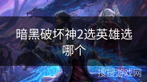 暗黑破坏神2选英雄选哪个 暗黑破坏神2选英雄选哪个