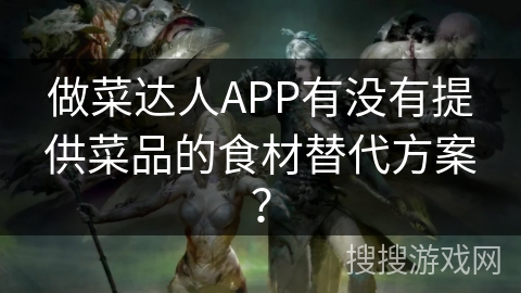 做菜达人APP有没有提供菜品的食材替代方案？