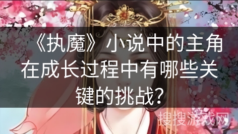 《执魔》小说中的主角在成长过程中有哪些关键的挑战？