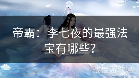 帝霸：李七夜的最强法宝有哪些？