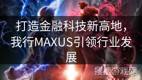 打造金融科技新高地，我行MAXUS引领行业发展