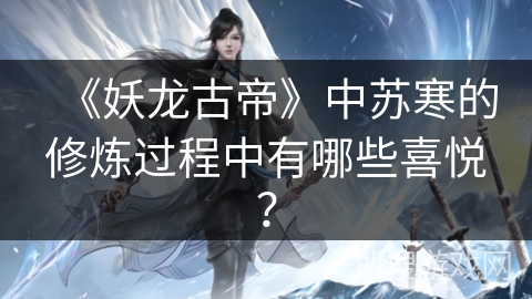 《妖龙古帝》中苏寒的修炼过程中有哪些喜悦？