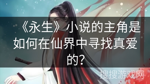 《永生》小说的主角是如何在仙界中寻找真爱的？
