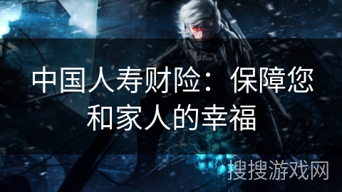 中国人寿财险：保障您和家人的幸福
