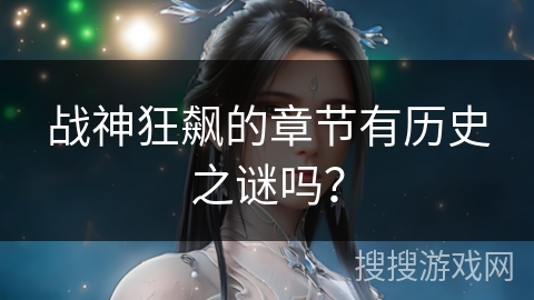 战神狂飙的章节有历史之谜吗？