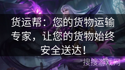 货运帮：您的货物运输专家，让您的货物始终安全送达！