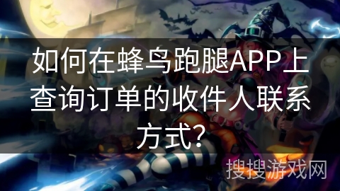 如何在蜂鸟跑腿APP上查询订单的收件人联系方式? 如何在蜂鸟跑腿APP上查询订单的收件人联系方式?