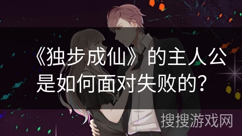 《独步成仙》的主人公是如何面对失败的？