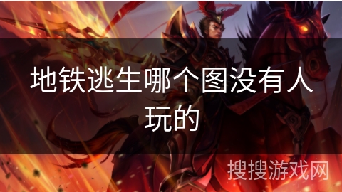 地铁逃生哪个图没有人玩的 地铁逃生哪个图没有人玩的