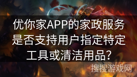 优你家APP的家政服务是否支持用户指定特定工具或清洁用品？