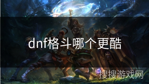 dnf格斗哪个更酷