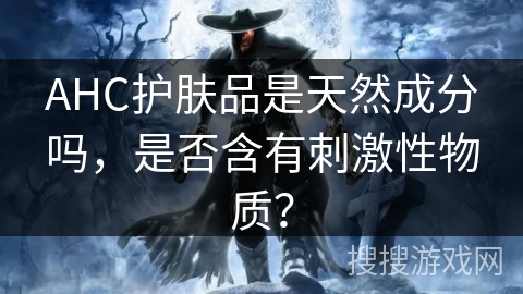 AHC护肤品是天然成分吗，是否含有刺激性物质？