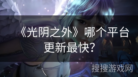 《光阴之外》哪个平台更新最快？