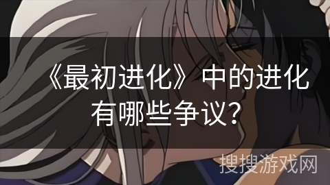 《最初进化》中的进化有哪些争议？