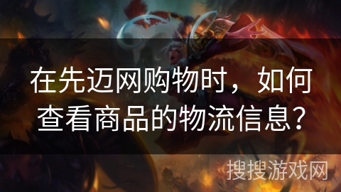 在先迈网购物时，如何查看商品的物流信息？