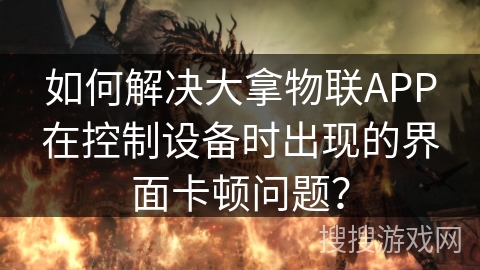 如何解决大拿物联APP在控制设备时出现的界面卡顿问题？