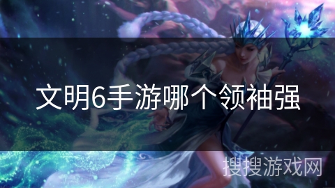 文明6手游哪个领袖强