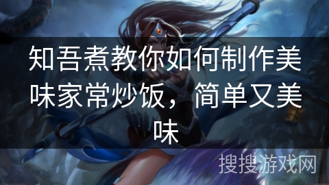 知吾煮教你如何制作美味家常炒饭,简单又美味 知吾煮教你如何制作美味家常炒饭,简单又美味