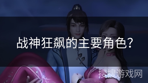 战神狂飙的主要角色？