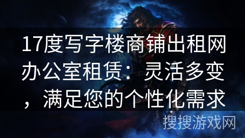17度写字楼商铺出租网办公室租赁：灵活多变，满足您的个性化需求