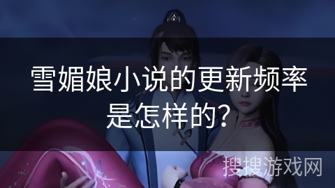 雪媚娘小说的更新频率是怎样的？