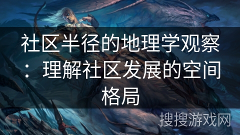 社区半径的地理学观察：理解社区发展的空间格局