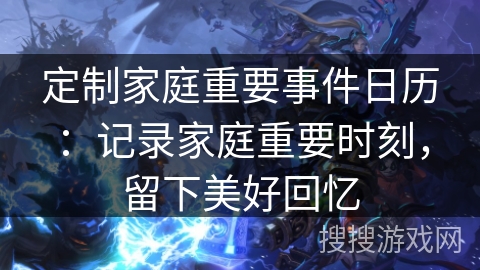 定制家庭重要事件日历:记录家庭重要时刻,留下美好回忆 定制家庭重要事件日历:记录家庭重要时刻,留下美好回忆
