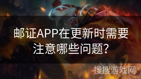 邮证APP在更新时需要注意哪些问题？