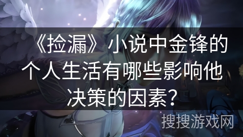 《捡漏》小说中金锋的个人生活有哪些影响他决策的因素？