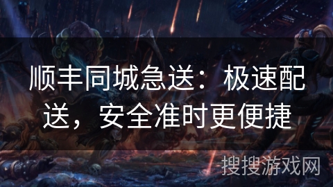 顺丰同城急送：极速配送，安全准时更便捷