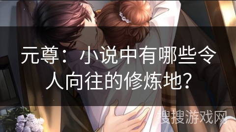 元尊：小说中有哪些令人向往的修炼地？