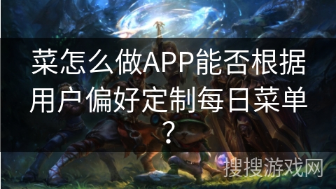 菜怎么做APP能否根据用户偏好定制每日菜单？