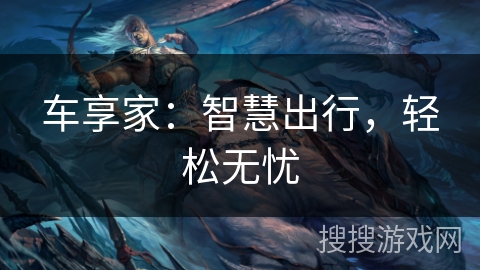 车享家：智慧出行，轻松无忧