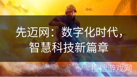 先迈网：数字化时代，智慧科技新篇章