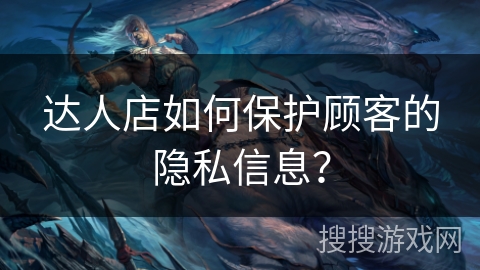 达人店如何保护顾客的隐私信息？