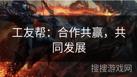 工友帮：合作共赢，共同发展