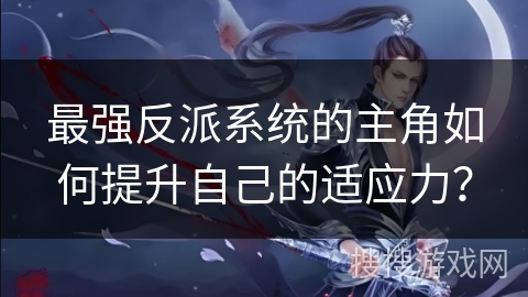 最强反派系统的主角如何提升自己的适应力？