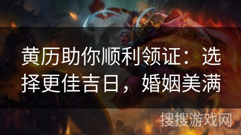 黄历助你顺利领证：选择更佳吉日，婚姻美满