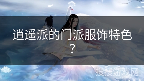 逍遥派的门派服饰特色？