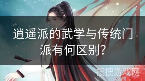 逍遥派的武学与传统门派有何区别？