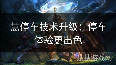 慧停车技术升级：停车体验更出色