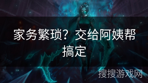 家务繁琐？交给阿姨帮搞定