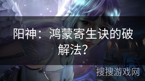 阳神：鸿蒙寄生诀的破解法？