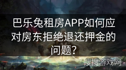 巴乐兔租房APP如何应对房东拒绝退还押金的问题？