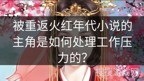被重返火红年代小说的主角是如何处理工作压力的？