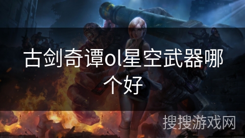 古剑奇谭ol星空武器哪个好