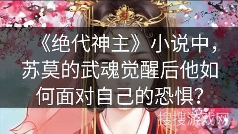 《绝代神主》小说中，苏莫的武魂觉醒后他如何面对自己的恐惧？