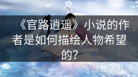 《官路逍遥》小说的作者是如何描绘人物希望的？
