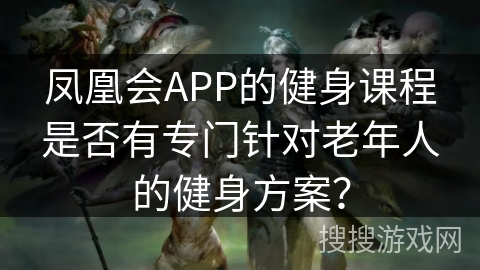 凤凰会APP的健身课程是否有专门针对老年人的健身方案？