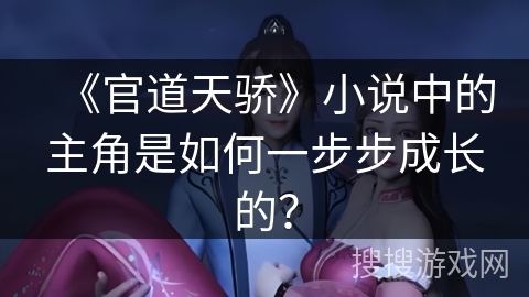 《官道天骄》小说中的主角是如何一步步成长的？